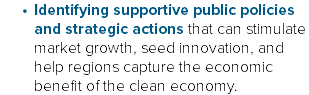 Identifying supportive public policies and strategic actions that can stimulate market growth, seed innovation, and help regions capture the economic benefit of the clean economy. 